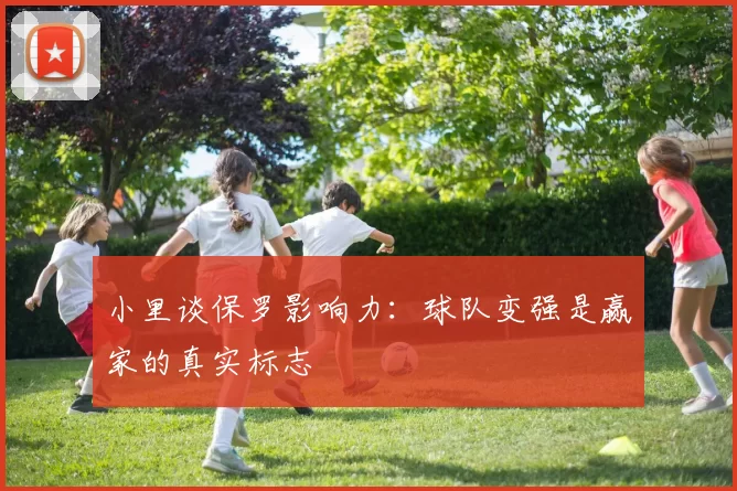 小里谈保罗影响力：球队变强是赢家的真实标志