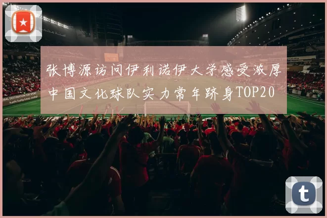 张博源访问伊利诺伊大学感受浓厚中国文化球队实力常年跻身TOP20