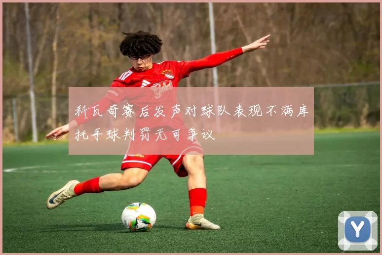 科瓦奇赛后发声对球队表现不满库托手球判罚无可争议
