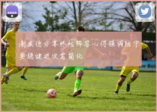 谢泼德分享终结阵容心得强调防守要稳健进攻需简化