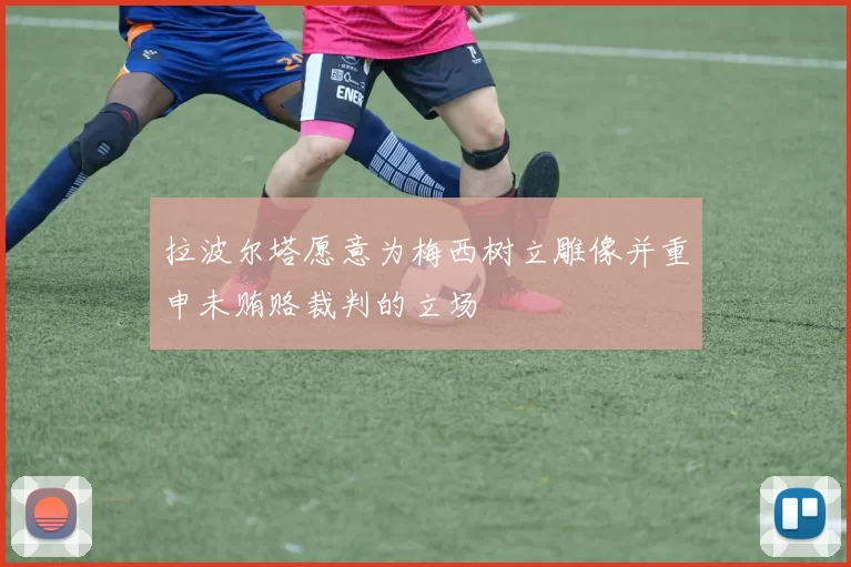 拉波尔塔愿意为梅西树立雕像并重申未贿赂裁判的立场