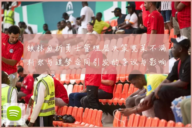 铁林分析勇士管理层决策克莱不满科尔与追梦合同引发的争议与影响