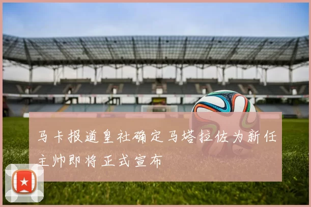 马卡报道皇社确定马塔拉佐为新任主帅即将正式宣布