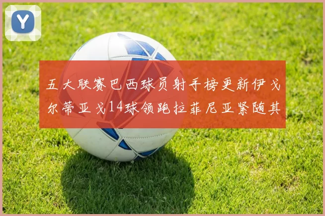 五大联赛巴西球员射手榜更新伊戈尔蒂亚戈14球领跑拉菲尼亚紧随其后