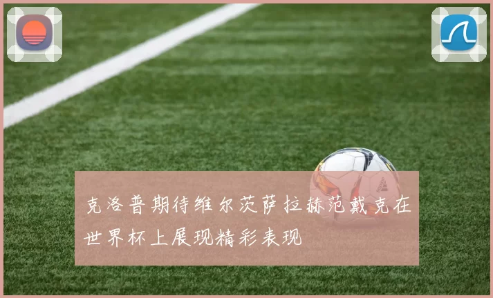 克洛普期待维尔茨萨拉赫范戴克在世界杯上展现精彩表现