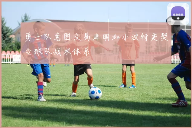 勇士队意图交易库明加小波特更契合球队战术体系