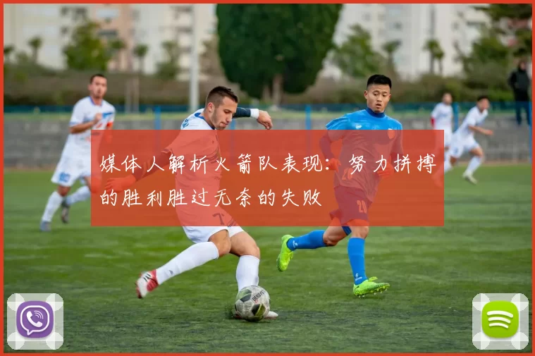 媒体人解析火箭队表现：努力拼搏的胜利胜过无奈的失败