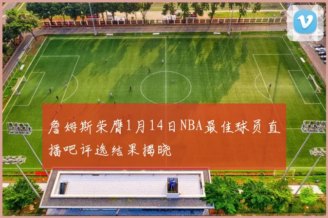 詹姆斯荣膺1月14日NBA最佳球员直播吧评选结果揭晓