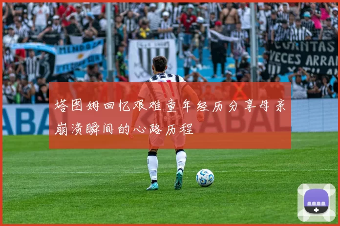 塔图姆回忆艰难童年经历分享母亲崩溃瞬间的心路历程