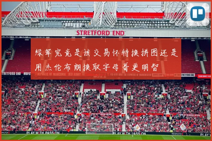 绿军究竟是该交易怀特换拼图还是用杰伦布朗换取字母哥更明智