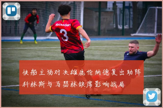 快船主场对决雄鹿伦纳德复出助阵科林斯与马瑟林缺席影响战局