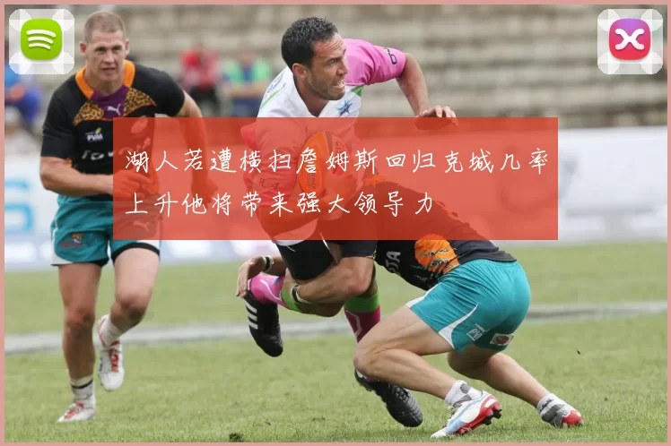 湖人若遭横扫詹姆斯回归克城几率上升他将带来强大领导力