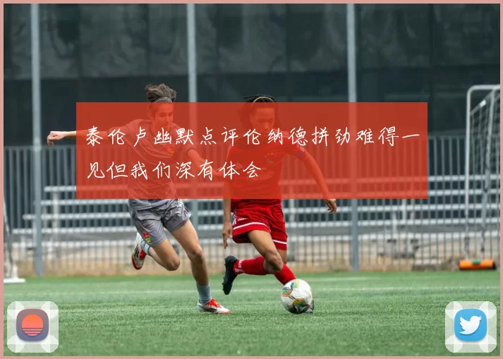 泰伦卢幽默点评伦纳德拼劲难得一见但我们深有体会