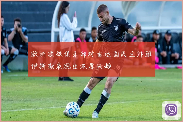 欧洲顶级俱乐部对吉达国民主帅雅伊斯勒表现出浓厚兴趣