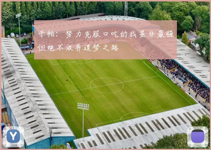 于帕：努力克服口吃的我虽非最强但绝不放弃追梦之路